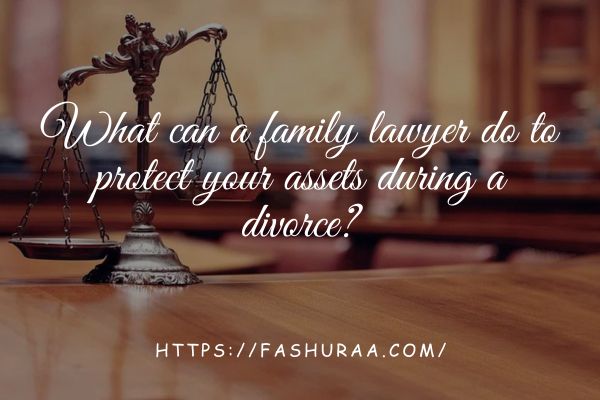 What can a family lawyer do to protect your assets during a divorce?