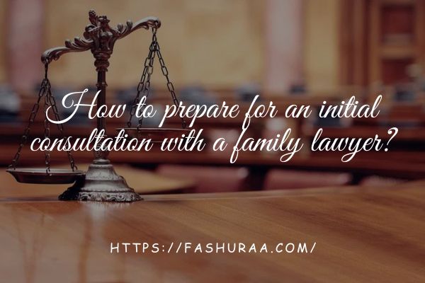 How to prepare for an initial consultation with a family lawyer?