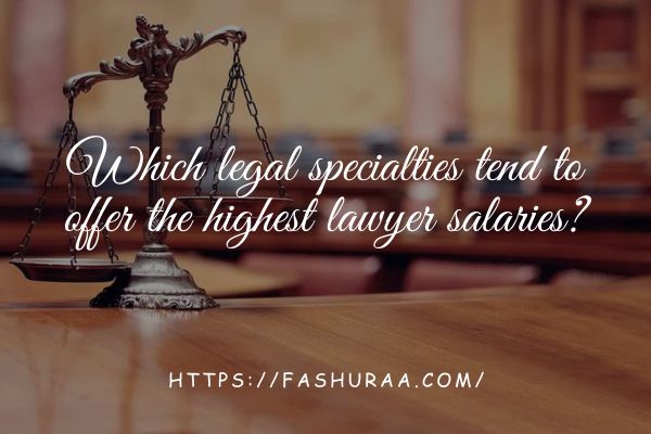 Which legal specialties tend to offer the highest lawyer salaries?