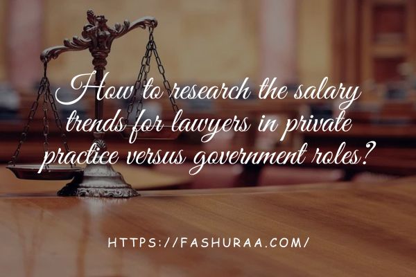 How to research the salary trends for lawyers in private practice versus government roles?