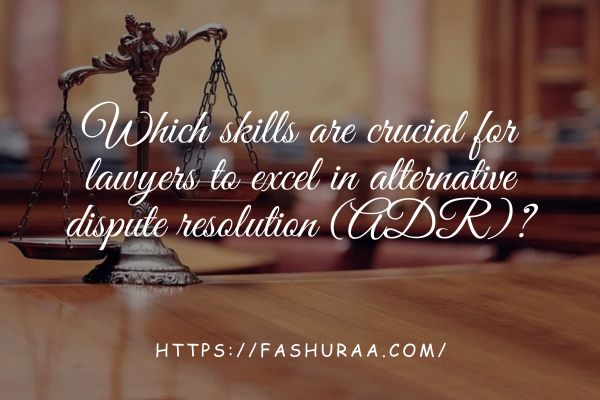 Which skills are crucial for lawyers to excel in alternative dispute resolution (ADR)?