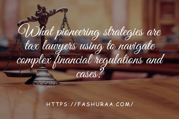What pioneering strategies are tax lawyers using to navigate complex financial regulations and cases?