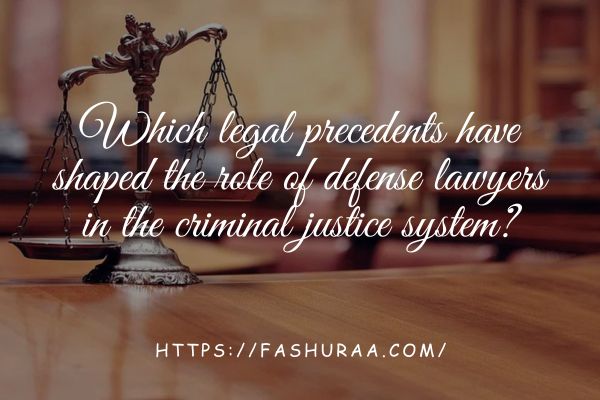 Which legal precedents have shaped the role of defense lawyers in the criminal justice system?