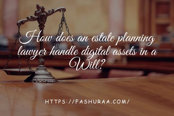 How does an estate planning lawyer handle digital assets in a Will?