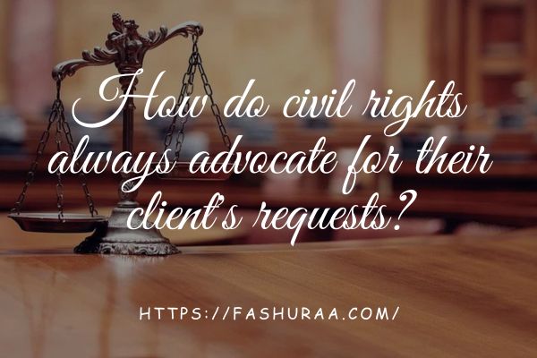 How do civil rights always advocate for their client's requests?